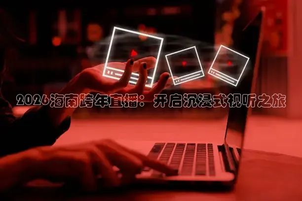 2026海南跨年直播：开启沉浸式视听之旅
