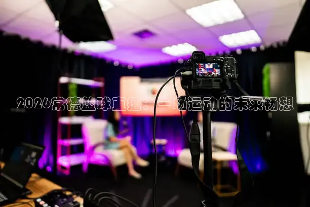 2026常德篮球直播：一场运动的未来畅想